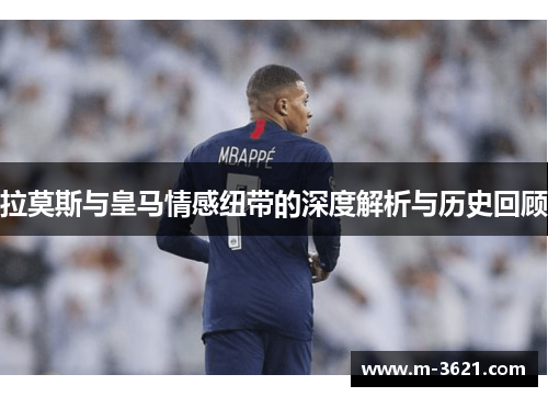 拉莫斯与皇马情感纽带的深度解析与历史回顾