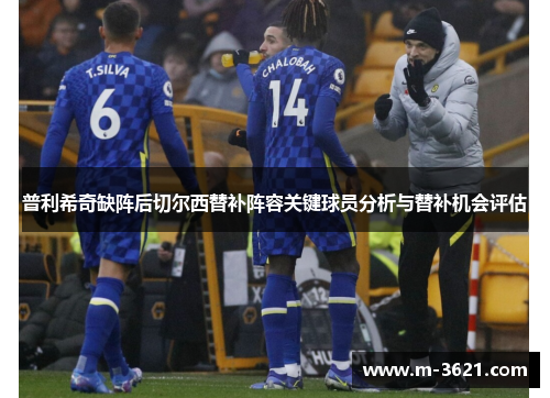 普利希奇缺阵后切尔西替补阵容关键球员分析与替补机会评估