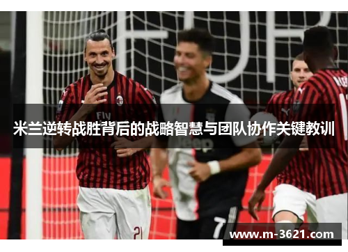 米兰逆转战胜背后的战略智慧与团队协作关键教训