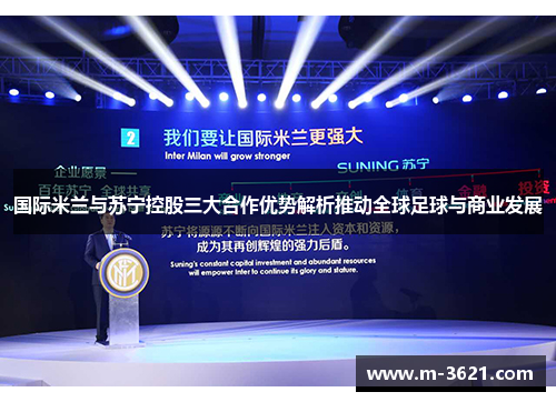 国际米兰与苏宁控股三大合作优势解析推动全球足球与商业发展