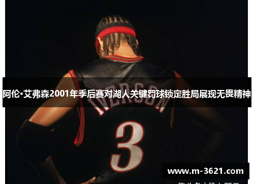 阿伦·艾弗森2001年季后赛对湖人关键罚球锁定胜局展现无畏精神