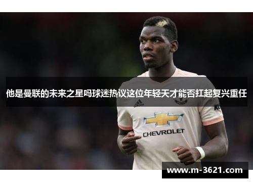 他是曼联的未来之星吗球迷热议这位年轻天才能否扛起复兴重任